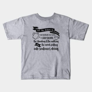 I can't stop drinking the coffee. I stop drinking the coffee, I stop doing the standing and the walking and the words putting into sentences doing. Kids T-Shirt